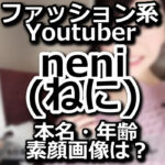 neni(ねに)の素顔が美人！本名/年齢Wikiプロフィール！ファッション系Youtuber